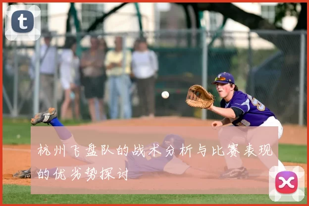 杭州飞盘队的战术分析与比赛表现的优劣势探讨