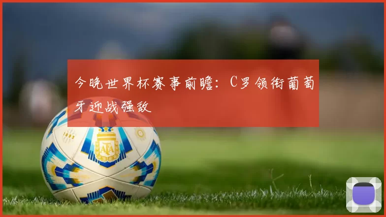 今晚世界杯赛事前瞻：C罗领衔葡萄牙迎战强敌