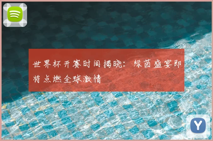 世界杯开赛时间揭晓：绿茵盛宴即将点燃全球激情