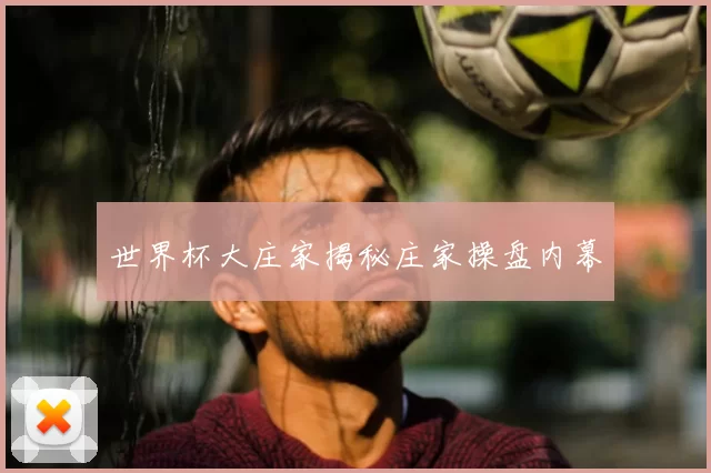 世界杯大庄家揭秘庄家操盘内幕