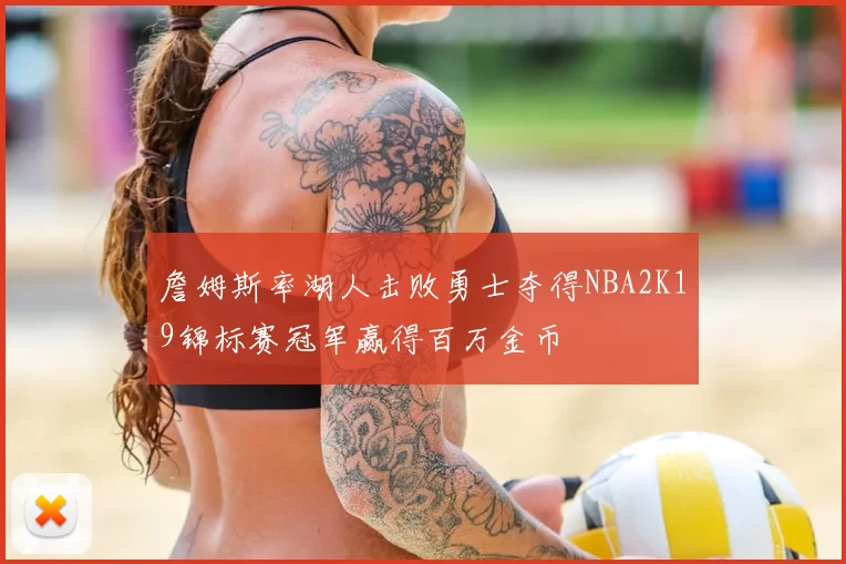 詹姆斯率湖人击败勇士夺得NBA2K19锦标赛冠军赢得百万金币