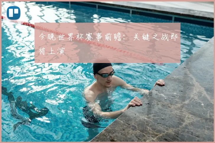 今晚世界杯赛事前瞻：关键之战即将上演