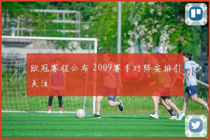 欧冠赛程公布 2009赛季对阵安排引关注