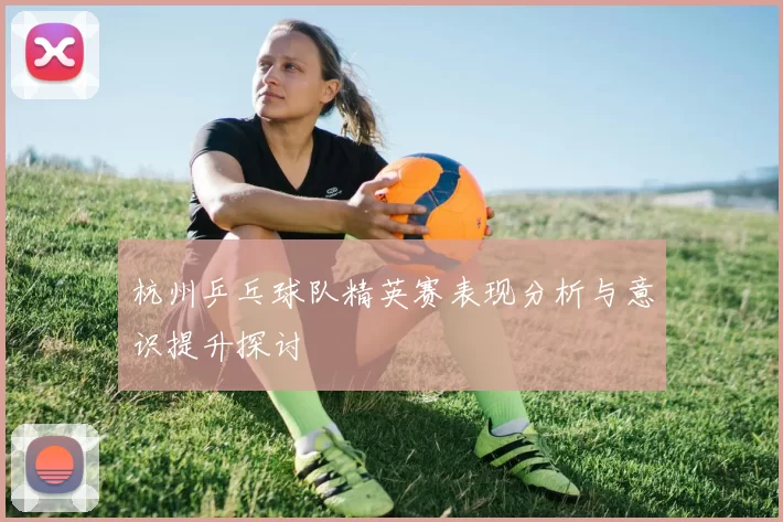 杭州乒乓球队精英赛表现分析与意识提升探讨