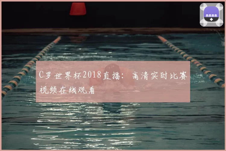 C罗世界杯2018直播：高清实时比赛视频在线观看