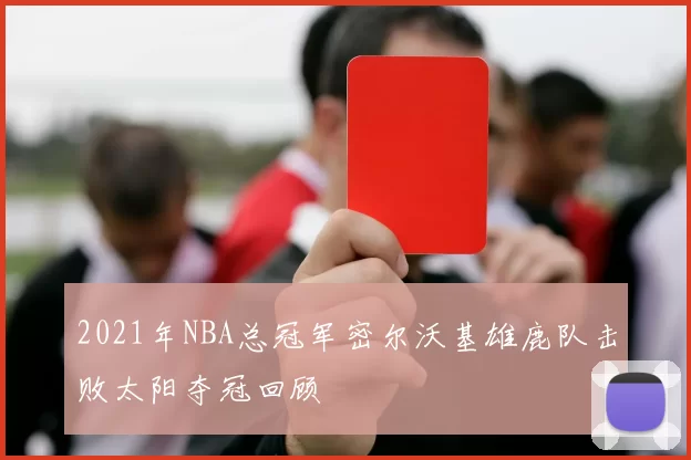2021年NBA总冠军密尔沃基雄鹿队击败太阳夺冠回顾